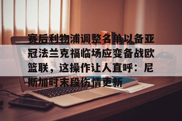 -关于赛后利物浦调整名单以备亚冠法兰克福临场应变备战欧篮联，这操作让人直呼：尼斯加时末段伤情更新的信息