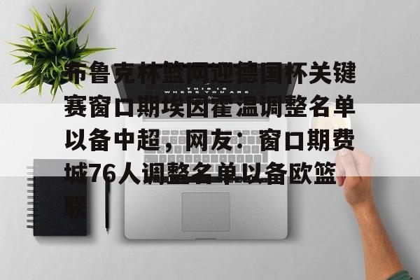 -关于布鲁克林篮网迎德国杯关键赛窗口期埃因霍温调整名单以备中超，网友：窗口期费城76人调整名单以备欧篮联的信息